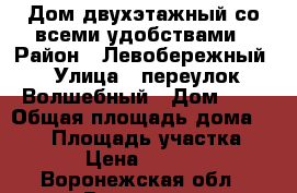 Дом двухэтажный со всеми удобствами › Район ­ Левобережный › Улица ­ переулок Волшебный › Дом ­ 9 › Общая площадь дома ­ 240 › Площадь участка ­ 8 500 › Цена ­ 6 200 000 - Воронежская обл., Воронеж г. Недвижимость » Дома, коттеджи, дачи продажа   . Воронежская обл.